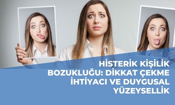 Histerik Kişilik Bozukluğu: Dikkat Çekme İhtiyacı ve Duygusal Yüzeysellik