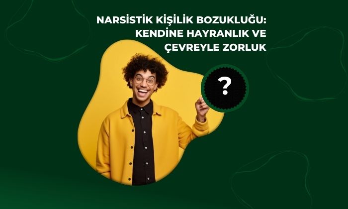 Narsistik Kişilik Bozukluğu: Kendine Hayranlık ve Çevreyle Zorluk